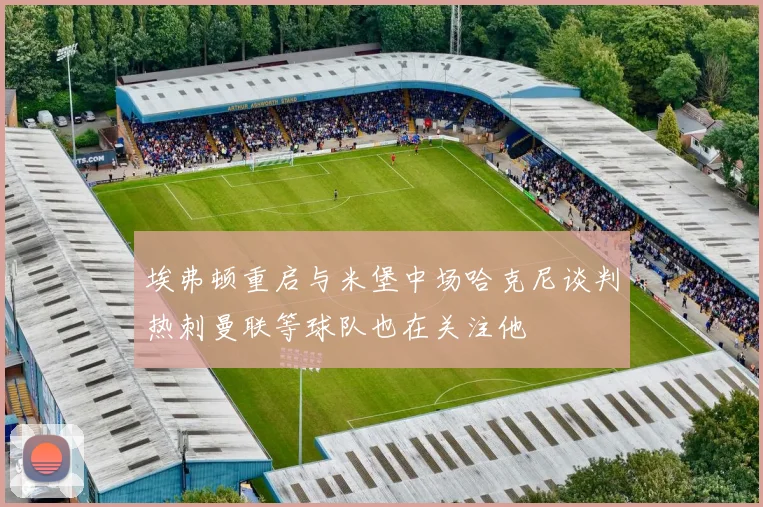 埃弗顿重启与米堡中场哈克尼谈判热刺曼联等球队也在关注他