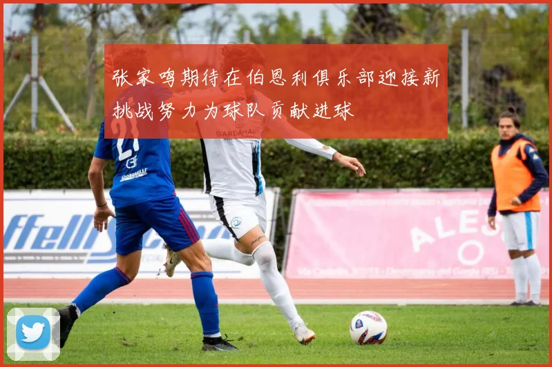 张家鸣期待在伯恩利俱乐部迎接新挑战努力为球队贡献进球