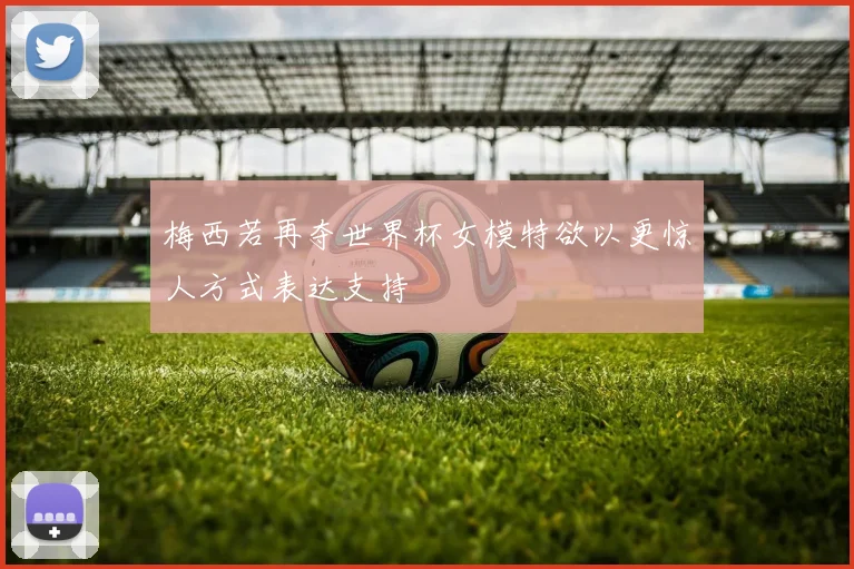 梅西若再夺世界杯女模特欲以更惊人方式表达支持