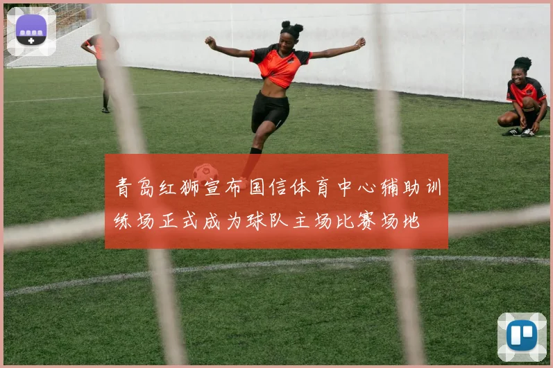 青岛红狮宣布国信体育中心辅助训练场正式成为球队主场比赛场地