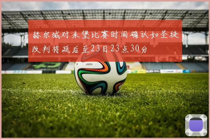 赫尔城对米堡比赛时间确认如圣徒改判将延后至23日23点30分