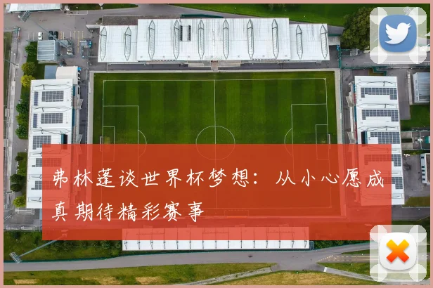 弗林蓬谈世界杯梦想：从小心愿成真期待精彩赛事