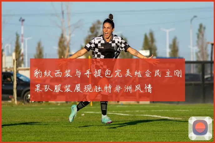 豹纹西装与手提包完美结合民主刚果队服装展现独特非洲风情