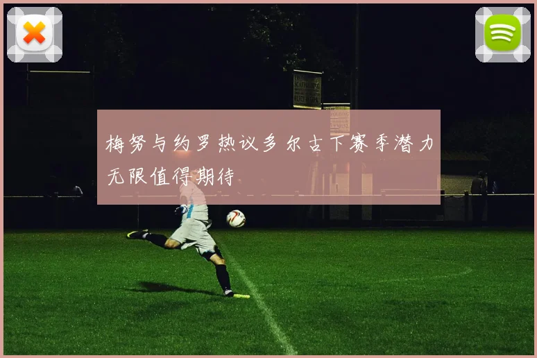 梅努与约罗热议多尔古下赛季潜力无限值得期待