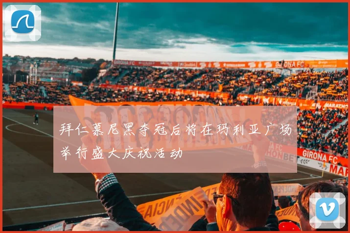 拜仁慕尼黑夺冠后将在玛利亚广场举行盛大庆祝活动